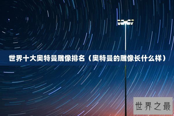 世界十大奥特曼雕像排名（奥特曼的雕像长什么样）