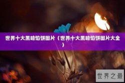 世界十大黑暗馅饼图片（世界十大黑暗馅饼图片大全）