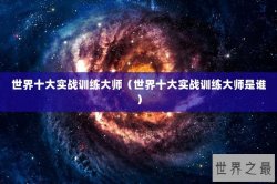世界十大实战训练大师（世界十大实战训练大师是谁）