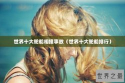 世界十大轮船相撞事故（世界十大轮船排行）