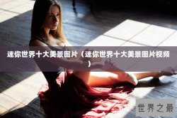 迷你世界十大美景图片（迷你世界十大美景图片视频）