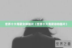 世界十大奇葩女神图片（世界十大奇葩动物图片）