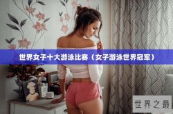 世界女子十大游泳比赛（女子游泳世界冠军）