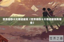 世界现存十大奇迹建筑（世界现存十大奇迹建筑有哪些）
