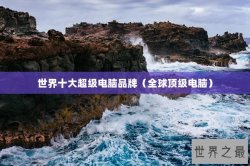 世界十大超级电脑品牌（全球顶级电脑）