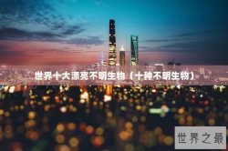世界十大漂亮不明生物（十种不明生物）