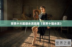 世界十大超级水泥品牌（世界十强水泥）