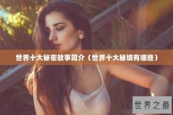 世界十大秘密故事简介（世界十大秘境有哪些）