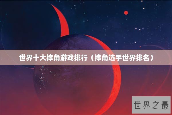 世界十大摔角游戏排行（摔角选手世界排名）