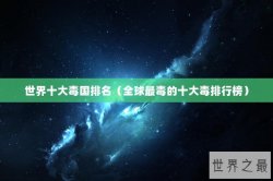 世界十大毒国排名（全球最毒的十大毒排行榜）