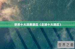 世界十大消费酒庄（全球十大酒庄）