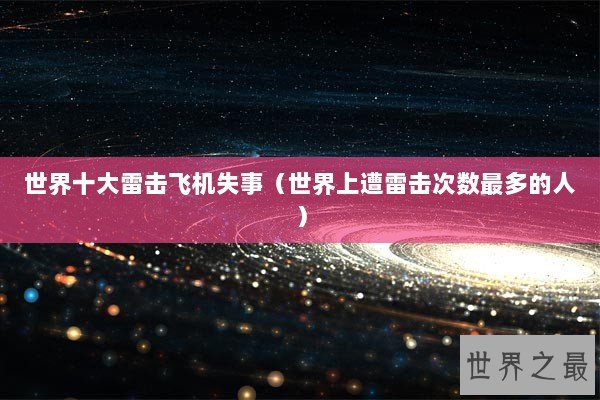 世界十大雷击飞机失事(世界上遭雷击次数最多的人) 世界十大雷击飞机失事(世界上遭雷击次数最多的人)