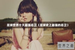 足球世界十大最强后卫（足球史上最强的后卫）