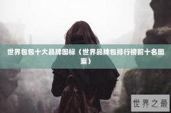 世界包包十大品牌图标（世界品牌包排行榜前十名图案）