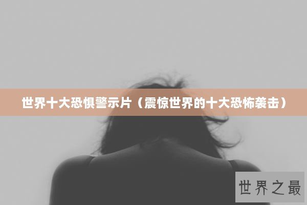 世界十大恐惧警示片(震惊世界的十大恐怖袭击) 世界十大恐惧警示片(震惊世界的十大恐怖袭击)