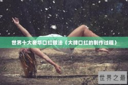 世界十大奢华口红做法（大牌口红的制作过程）