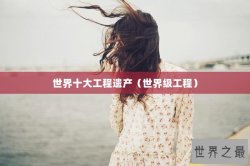 世界十大工程遗产（世界级工程）