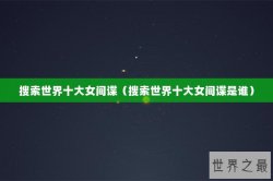 搜索世界十大女间谍（搜索世界十大女间谍是谁）