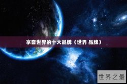 享誉世界的十大品牌（世界 品牌）