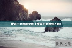 世界十大悲剧女性（世界十大悲惨人物）