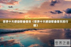 世界十大感动歌曲音乐（世界十大感动歌曲音乐排行榜）