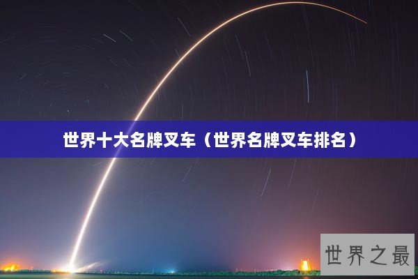 世界十大名牌叉车(世界名牌叉车排名) 世界十大名牌叉车(世界名牌叉车排名)