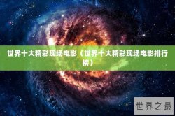 世界十大精彩现场电影（世界十大精彩现场电影排行榜）