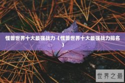 怪兽世界十大最强战力（怪兽世界十大最强战力排名）