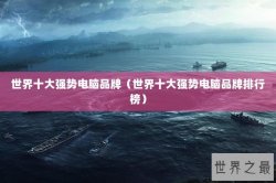 世界十大强势电脑品牌（世界十大强势电脑品牌排行榜）