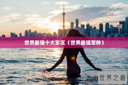 世界最强十大军区（世界最强军种）