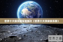 世界十大俱乐部车型图片（世界十大顶级俱乐部）