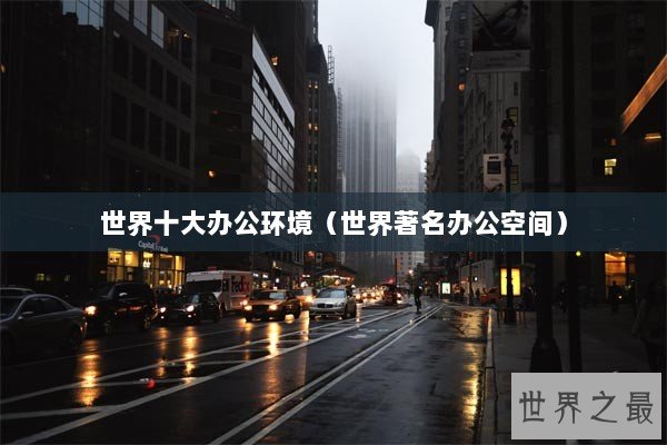 世界十大办公环境(世界著名办公空间) 世界十大办公环境(世界著名办公空间)