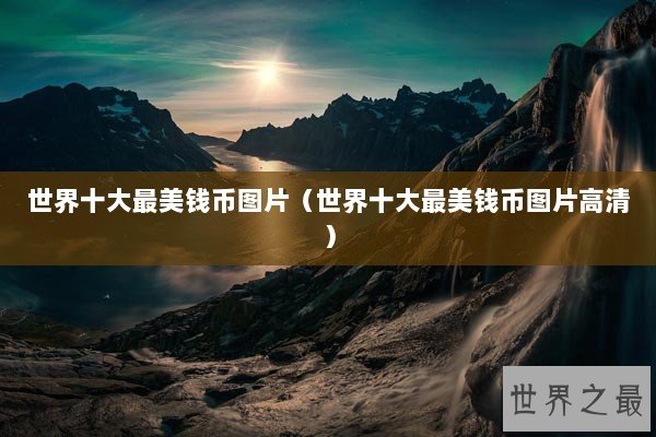 世界十大最美钱币图片(世界十大最美钱币图片高清) 世界十大最美钱币图片(世界十大最美钱币图片高清)