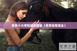 世界十大夺冠球员数量（世界冠军得主）
