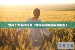 世界十大吉祥符号（世界吉祥物名字有哪些）