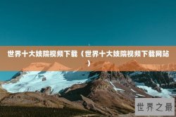 世界十大妓院视频下载（世界十大妓院视频下载网站）