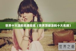 世界十大涂料名牌排名（世界顶级涂料十大名牌）