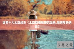 世界十大太空炮车（太空巨炮被研究出来,俄请尽快销毁）