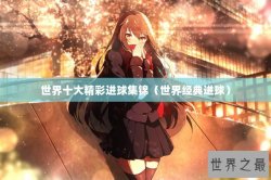 世界十大精彩进球集锦（世界经典进球）