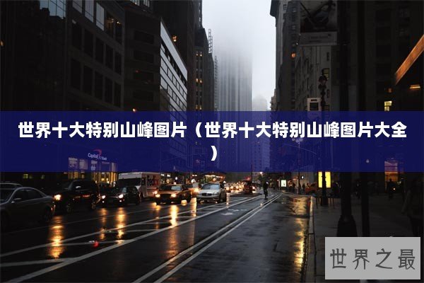 世界十大特别山峰图片(世界十大特别山峰图片大全) 世界十大特别山峰图片(世界十大特别山峰图片大全)