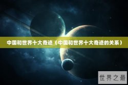 中国和世界十大奇迹（中国和世界十大奇迹的关系）