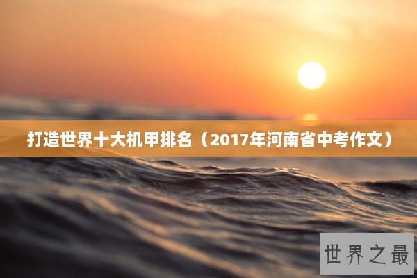 打造世界十大机甲排名（2017年河南省中考作文）