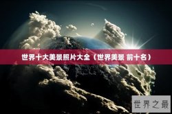 世界十大美景照片大全（世界美景 前十名）
