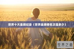 世界十大金牌纪录（世界金牌榜名次是多少）