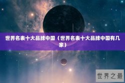 世界名表十大品牌中国（世界名表十大品牌中国有几家）