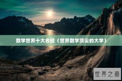 数学世界十大名校（世界数学顶尖的大学）