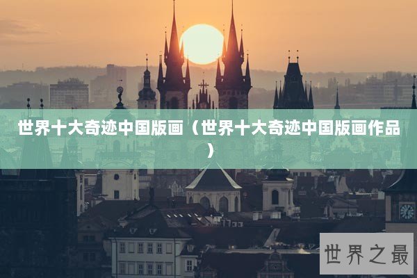 世界十大奇迹中国版画（世界十大奇迹中国版画作品）