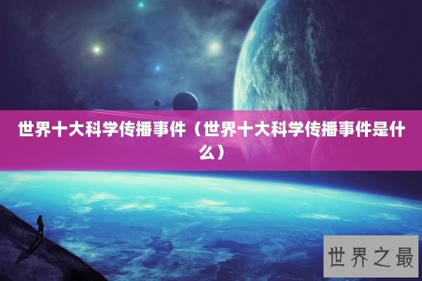 世界十大科学传播事件（世界十大科学传播事件是什么）