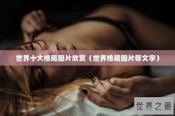 世界十大格局图片欣赏（世界格局图片带文字）