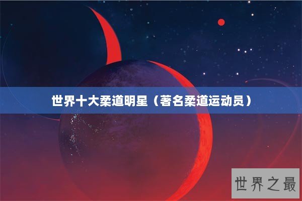 世界十大柔道明星（著名柔道运动员）